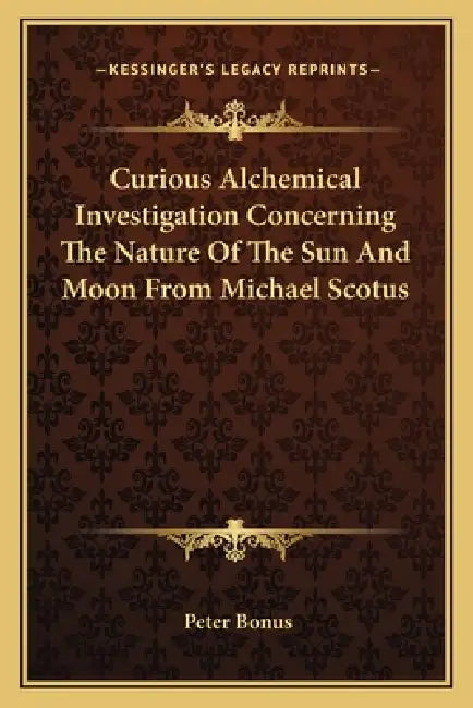 Curious Alchemical Investigation Concerning The Nature Of The Sun And Moon From Michael Scotus by Peter Bonus