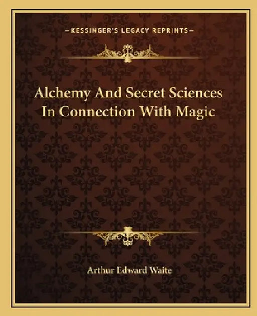 Alchemy And Secret Sciences In Connection With Magic by Arthur Edward Waite