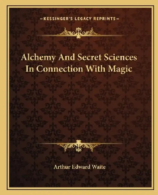 Alchemy And Secret Sciences In Connection With Magic by Arthur Edward Waite