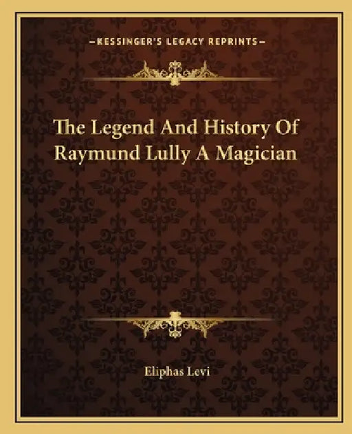 The Legend And History Of Raymund Lully A Magician by Eliphas Levi