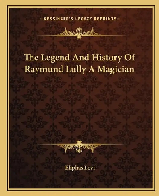 The Legend And History Of Raymund Lully A Magician by Eliphas Levi