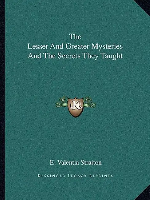 The Lesser And Greater Mysteries And The Secrets They Taught by E. Valentia Straiton