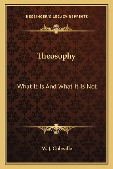 Theosophy: What It Is And What It Is Not by W. J. Coleville