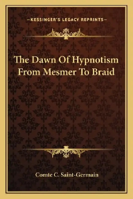 The Dawn Of Hypnotism From Mesmer To Braid by Comte C. Saint-Germain