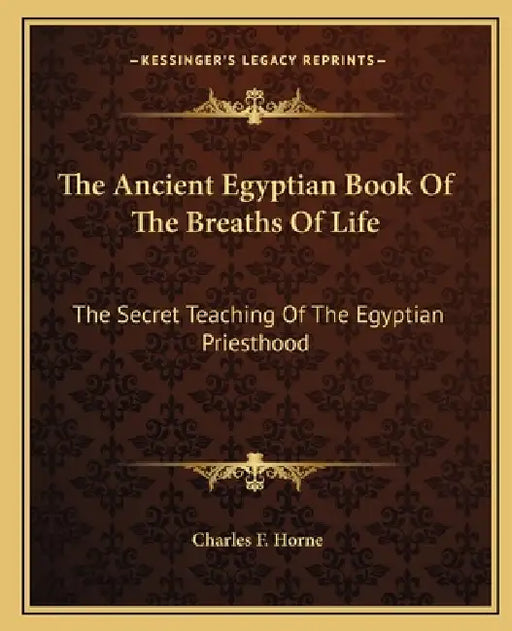 The Ancient Egyptian Book Of The Breaths Of Life: The Secret Teaching Of The Egyptian Priesthood by Charles F. Horne