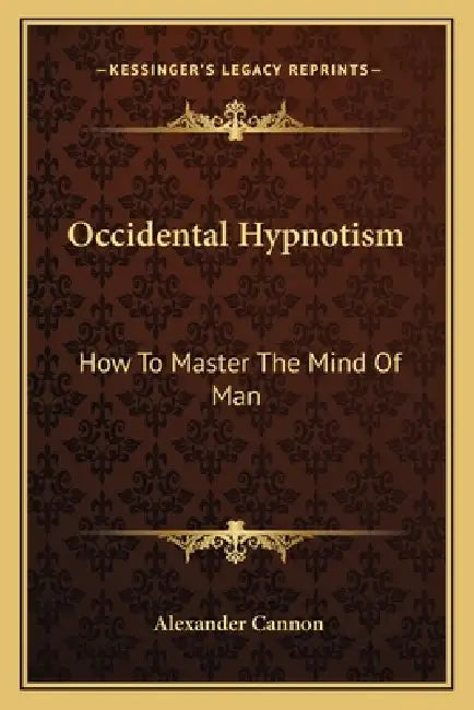Occidental Hypnotism: How To Master The Mind Of Man by Alexander Cannon