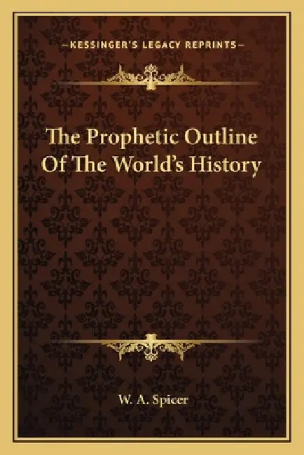 The Prophetic Outline Of The World's History by W. a. Spicer