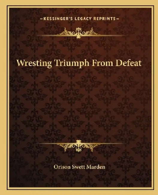 Wresting Triumph From Defeat by Orison Swett Marden