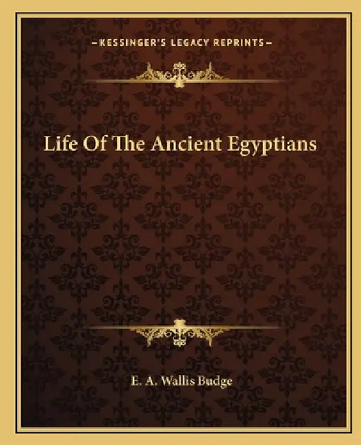 Life Of The Ancient Egyptians by E. A. Wallis Budge