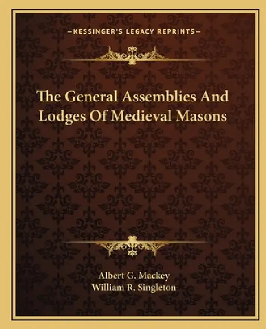 The General Assemblies And Lodges Of Medieval Masons by Albert G. Mackey, William R. Singleton