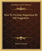 How To Develop Magnetism By Self-Suggestion by Theron Q. Dumont