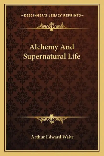 Alchemy And Supernatural Life by Arthur Edward Waite
