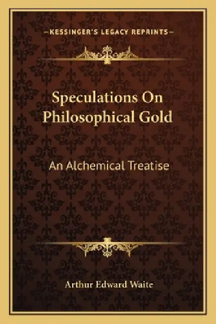 Speculations On Philosophical Gold: An Alchemical Treatise by Arthur Edward Waite
