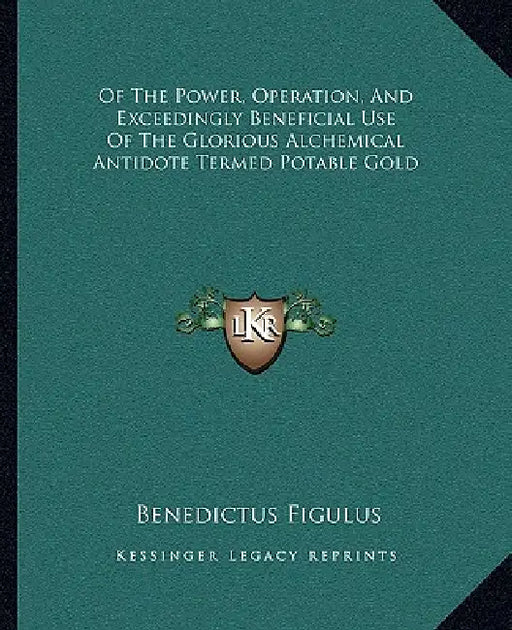 Of The Power, Operation, And Exceedingly Beneficial Use Of The Glorious Alchemical Antidote Termed Potable Gold by Benedictus Figulus