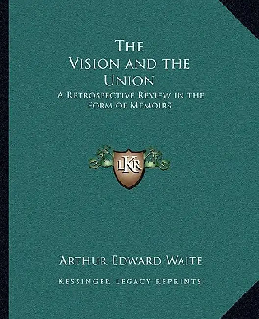 The Vision and the Union: A Retrospective Review in the Form of Memoirs by Arthur Edward Waite