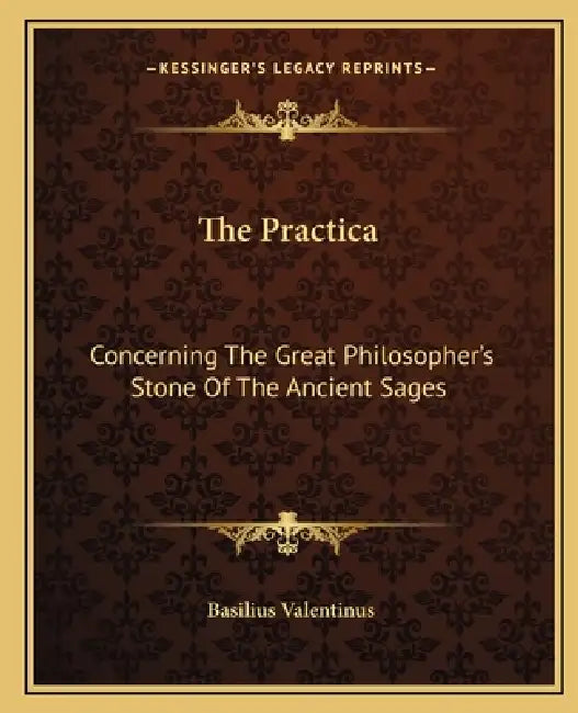 The Practica: Concerning The Great Philosopher's Stone Of The Ancient Sages by Basilius Valentinus