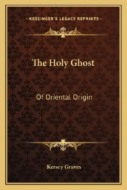 The Holy Ghost: Of Oriental Origin by Kersey Graves