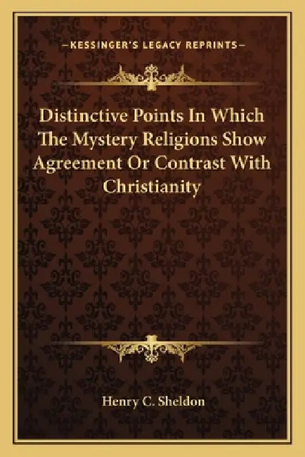 Distinctive Points In Which The Mystery Religions Show Agreement Or Contrast With Christianity by Henry C. Sheldon