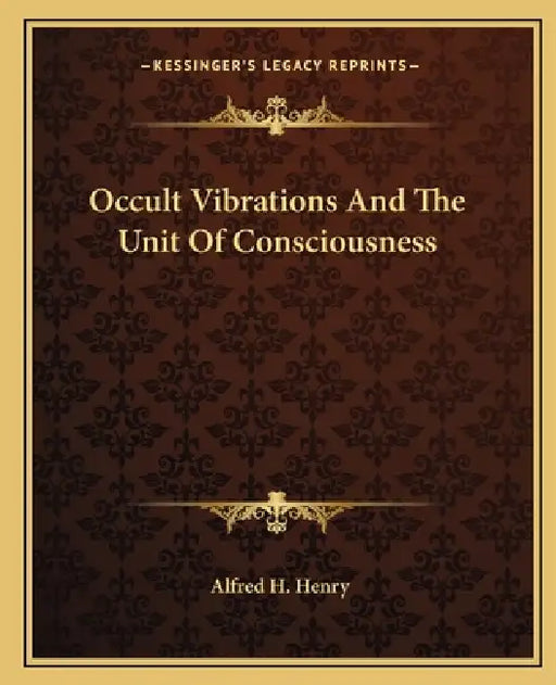 Occult Vibrations And The Unit Of Consciousness by Alfred H. Henry