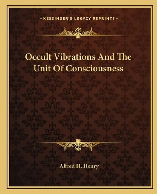 Occult Vibrations And The Unit Of Consciousness by Alfred H. Henry