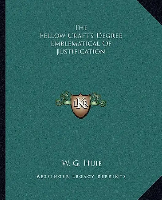 The Fellow Craft's Degree Emblematical Of Justification by W. G. Huie