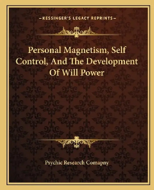 Personal Magnetism, Self Control, And The Development Of Will Power by Psychic Research Comapny