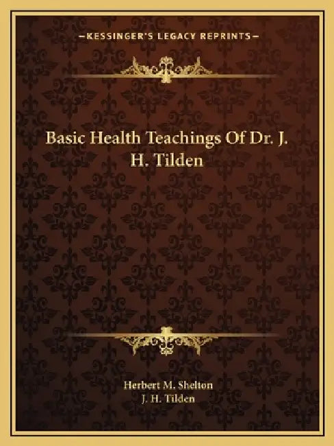 Basic Health Teachings Of Dr. J. H. Tilden by Herbert M. Shelton, J. H. Tilden