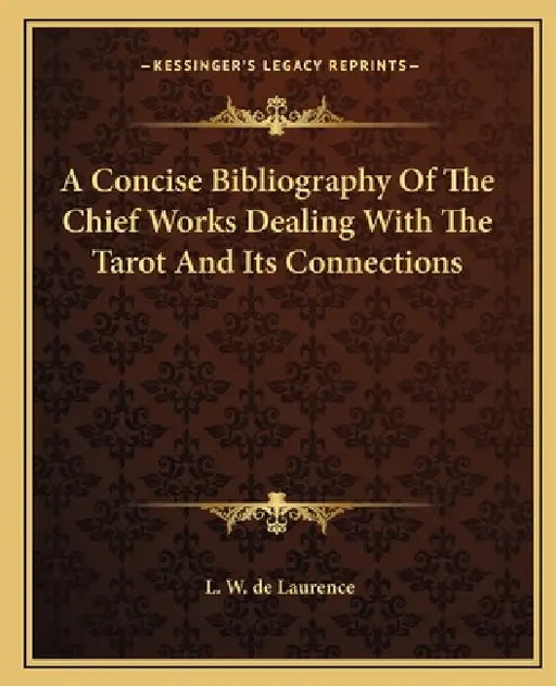 A Concise Bibliography Of The Chief Works Dealing With The Tarot And Its Connections by L. W. de Laurence