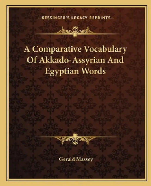 A Comparative Vocabulary Of Akkado-Assyrian And Egyptian Words by Gerald Massey