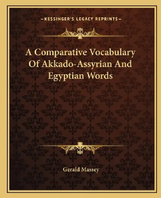 A Comparative Vocabulary Of Akkado-Assyrian And Egyptian Words by Gerald Massey