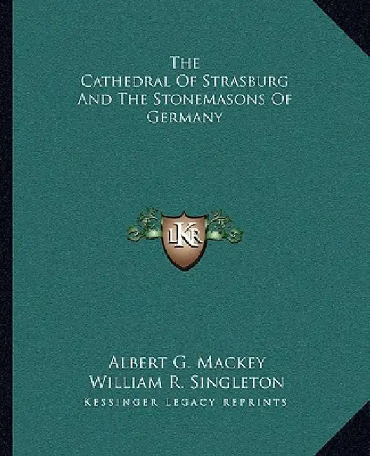 The Cathedral Of Strasburg And The Stonemasons Of Germany by Albert G. Mackey, William R. Singleton