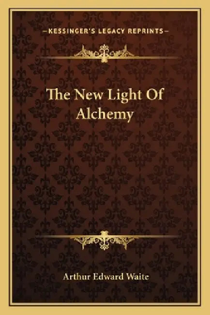 The New Light Of Alchemy by Arthur Edward Waite