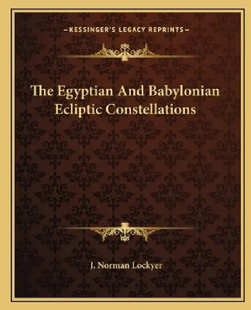The Egyptian And Babylonian Ecliptic Constellations by J. Norman Lockyer