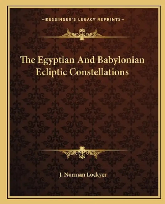The Egyptian And Babylonian Ecliptic Constellations by J. Norman Lockyer