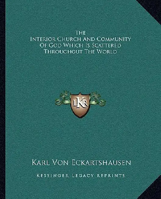 The Interior Church And Community Of God Which Is Scattered Throughout The World by Karl Von Eckartshausen
