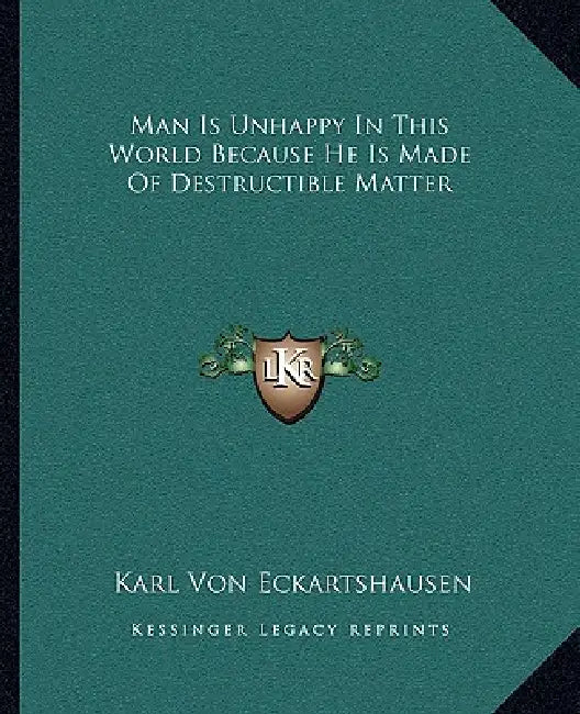 Man Is Unhappy In This World Because He Is Made Of Destructible Matter by Karl Von Eckartshausen