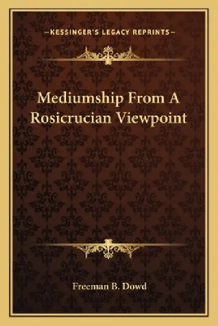 Mediumship From A Rosicrucian Viewpoint by Freeman B. Dowd
