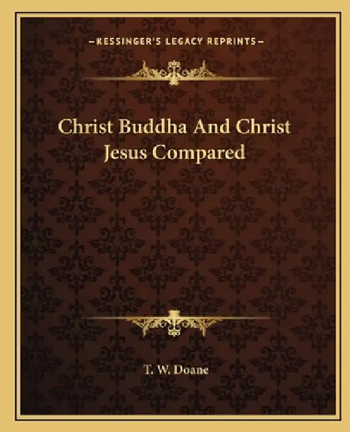 Christ Buddha And Christ Jesus Compared by T. W. Doane