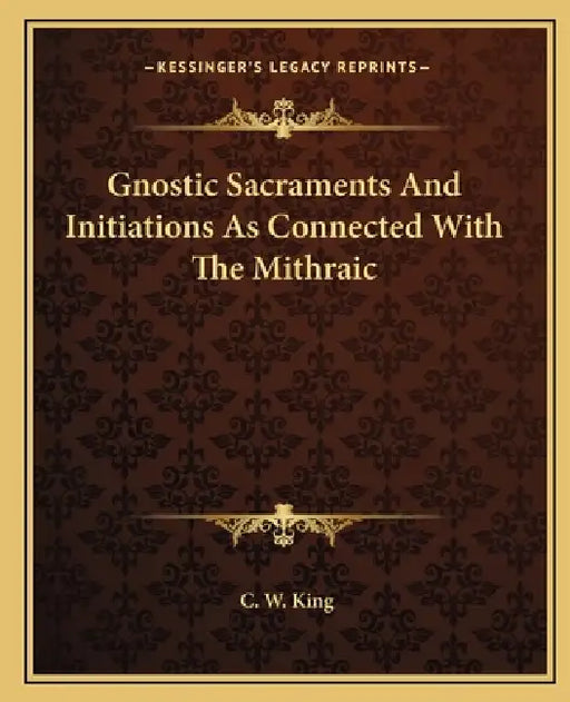 Gnostic Sacraments And Initiations As Connected With The Mithraic by C. W. King