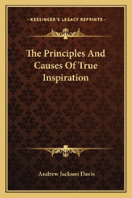 The Principles And Causes Of True Inspiration by Andrew Jackson Davis
