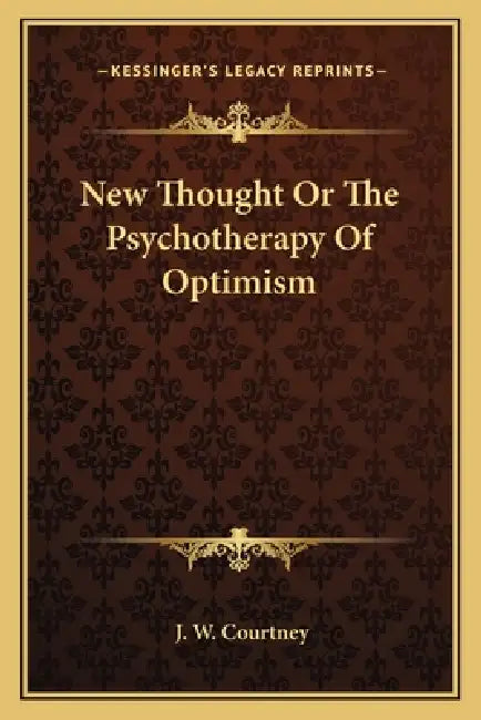 New Thought Or The Psychotherapy Of Optimism by J. W. Courtney