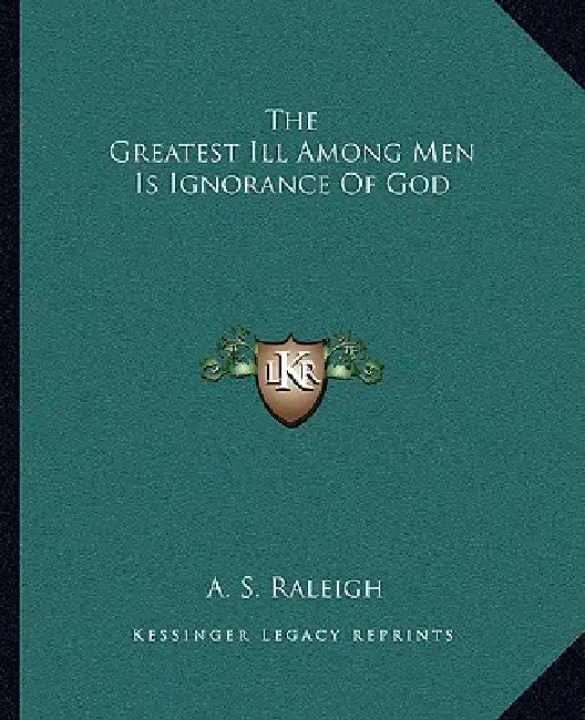 The Greatest Ill Among Men Is Ignorance Of God by A. S. Raleigh