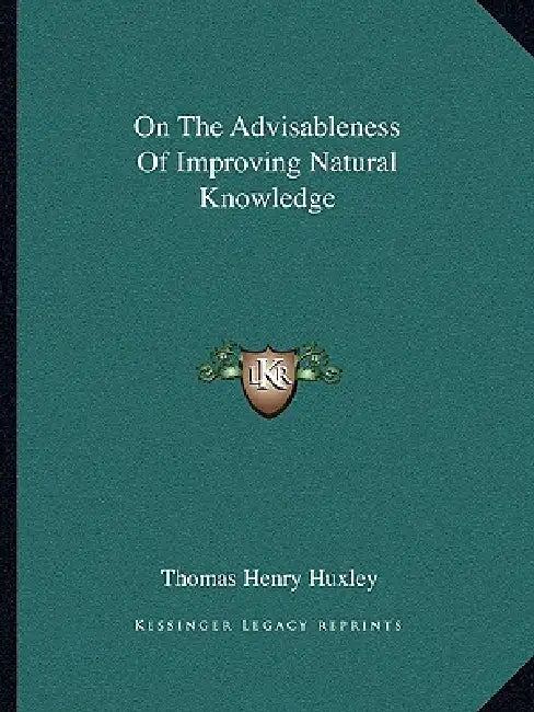 On The Advisableness Of Improving Natural Knowledge by Thomas Henry Huxley