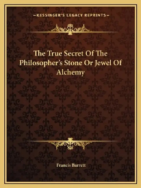 The True Secret Of The Philosopher's Stone Or Jewel Of Alchemy by Francis Barrett