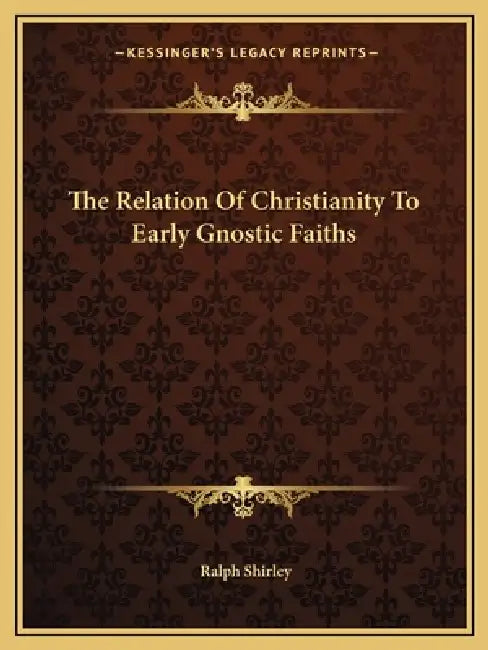 The Relation Of Christianity To Early Gnostic Faiths by Ralph Shirley