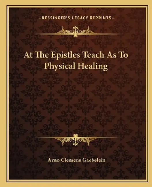 At The Epistles Teach As To Physical Healing by Arno Clemens Gaebelein