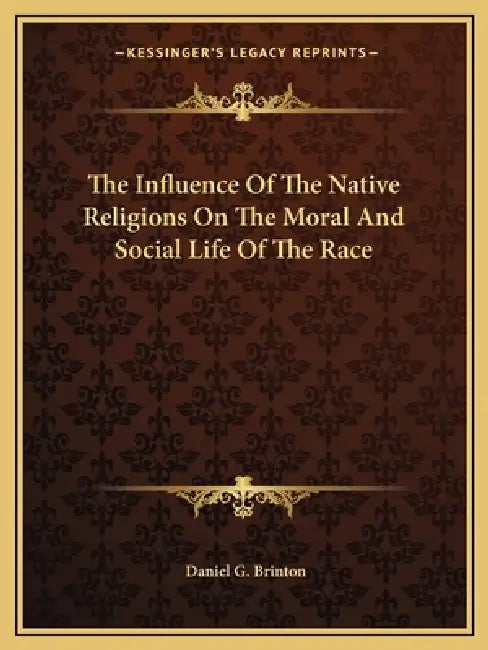 The Influence Of The Native Religions On The Moral And Social Life Of The Race by Daniel G. Brinton