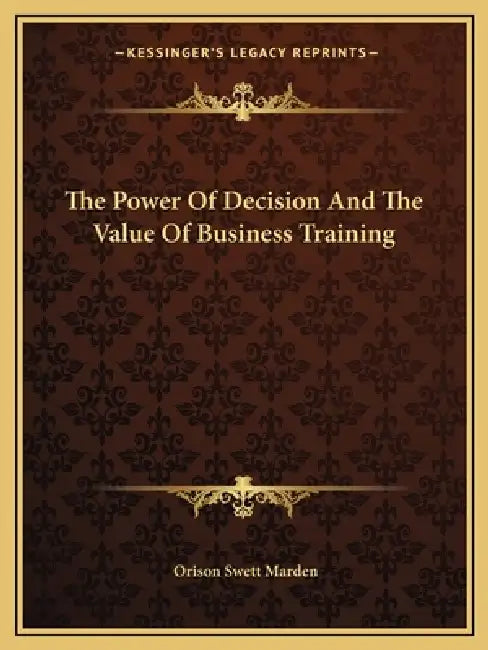 The Power Of Decision And The Value Of Business Training by Orison Swett Marden