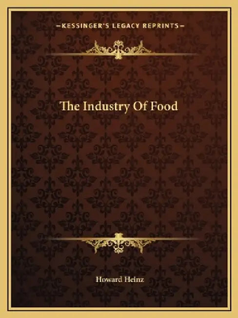 The Industry Of Food by Howard Heinz