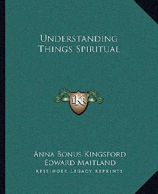 Understanding Things Spiritual by Anna Bonus Kingsford, Edward Maitland